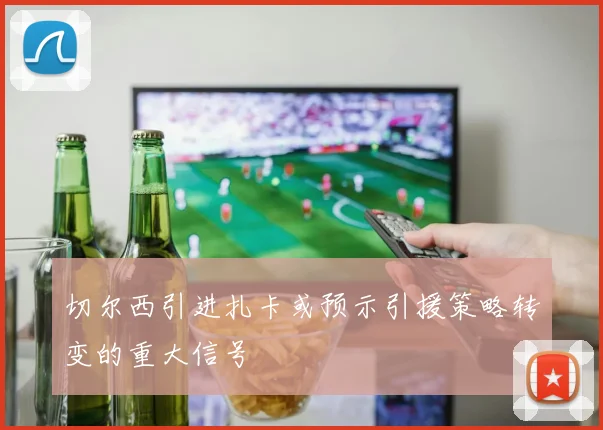 切尔西引进扎卡或预示引援策略转变的重大信号