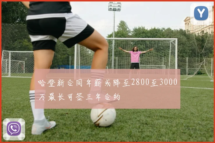 哈登新合同年薪或降至2800至3000万最长可签三年合约