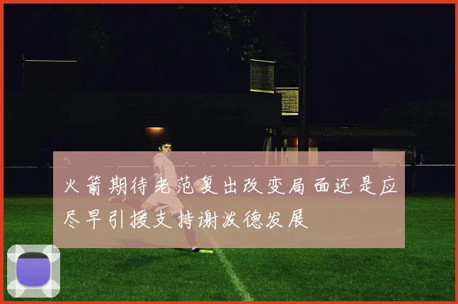 火箭期待老范复出改变局面还是应尽早引援支持谢泼德发展