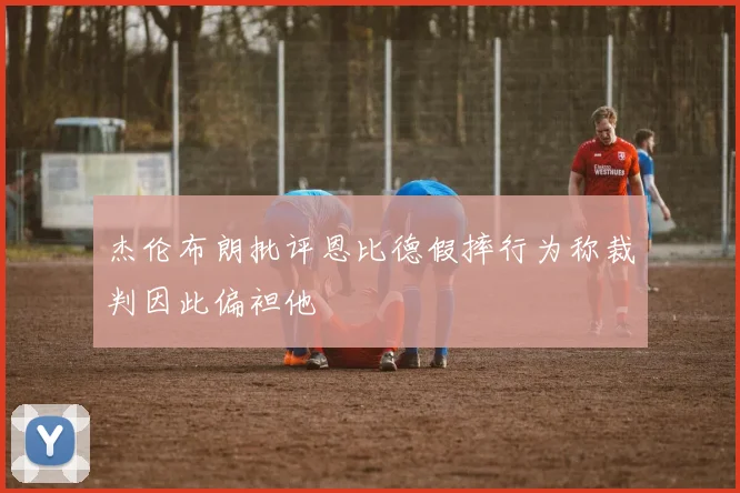 杰伦布朗批评恩比德假摔行为称裁判因此偏袒他