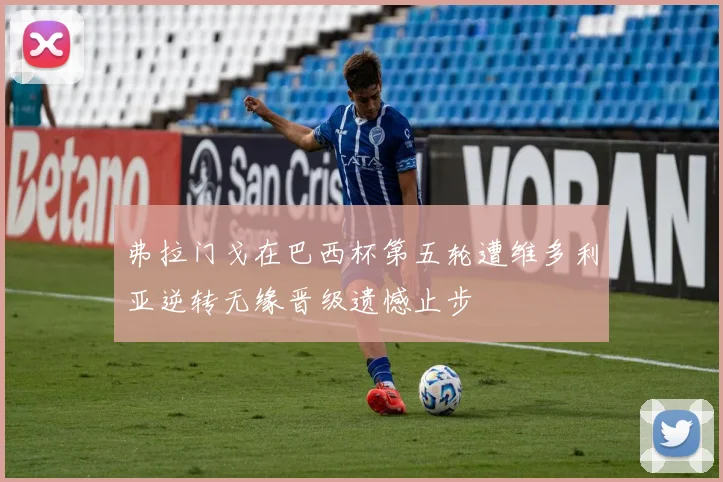弗拉门戈在巴西杯第五轮遭维多利亚逆转无缘晋级遗憾止步