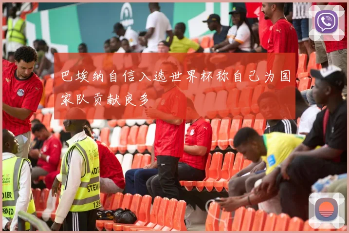 巴埃纳自信入选世界杯称自己为国家队贡献良多