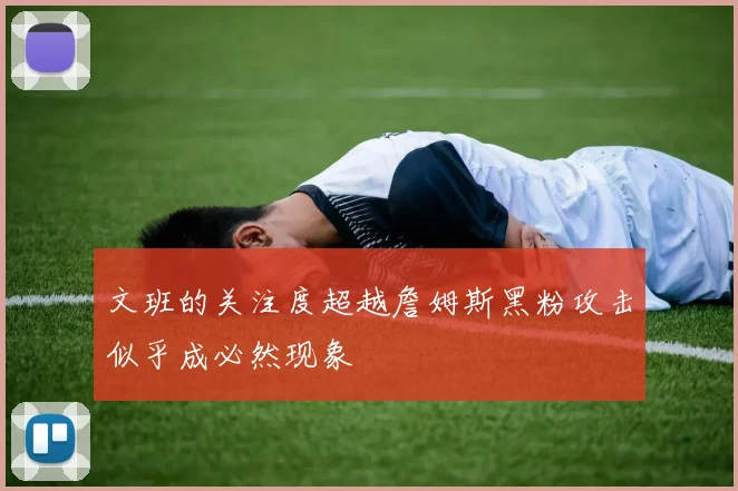 文班的关注度超越詹姆斯黑粉攻击似乎成必然现象