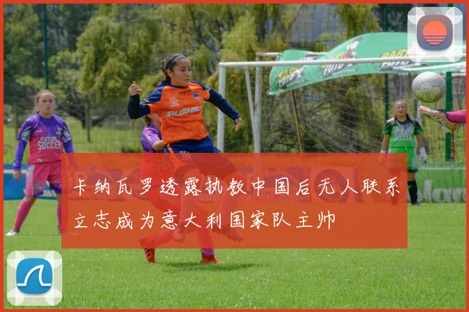 卡纳瓦罗透露执教中国后无人联系立志成为意大利国家队主帅