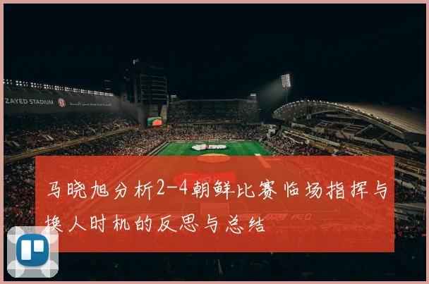 马晓旭分析2-4朝鲜比赛临场指挥与换人时机的反思与总结